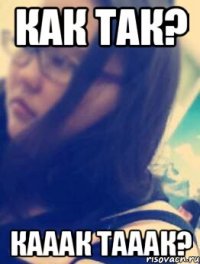 как так? кааак тааак?