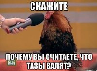 Скажите Почему вы считаете, что тазы валят?