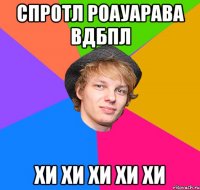 спротл роауарава вдбпл хи хи хи хи хи