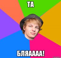 та бляаааа!