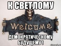 К светлому демократическому будущему !