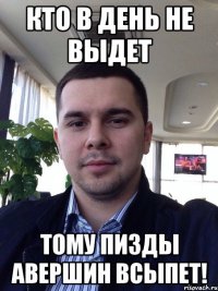 Кто в день не выдет тому пизды Авершин всыпет!