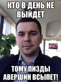 Кто в день не выйдет тому пизды Авершин всыпет!