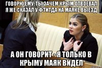 говорю ему, ты зачем крым отвоевал я же сказал у фтитда на маяке выезд а он говорит - я только в крыму маяк видел