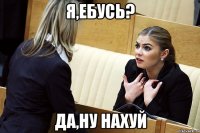 Я,Ебусь? да,ну нахуй