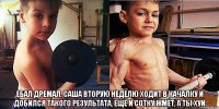  Ебал дремал, Саша вторую неделю ходит в качалку и добился такого результата, ещё и сотку жмёт, а ты хуй