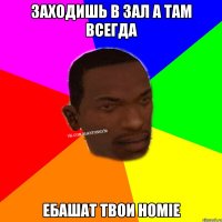 Заходишь в зал а там всегда ебашат твои homie