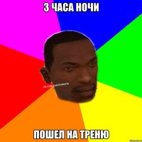 3 часа ночи пошел на треню