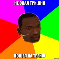 Не спал три дня пошел на треню