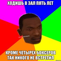 Ходишь в зал пять лет кроме четырех боксеров так никого не встретил