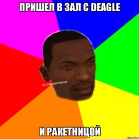 Пришел в зал с deagle и ракетницой
