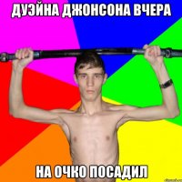 Дуэйна Джонсона вчера На очко посадил