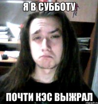я в субботу почти кэс выжрал