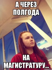 А через полгода на магистратуру...