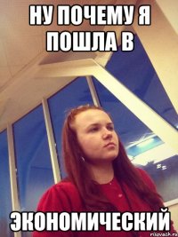 ну Почему я пошла в экономический