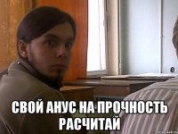  Свой анус на прочность расчитай