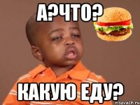 А?что? Какую еду?