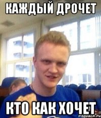 Каждый дрочет кто как хочет