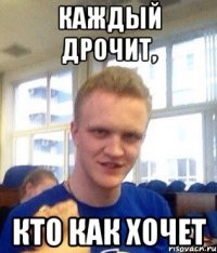 Каждый дрочит, кто как хочет