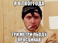 Я в твої года три метри льоду просцикав