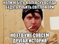 коли небуть в олевску всігда будуть робить світлофори но ето уже совсем другая история