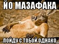 йо мазафака пойду с тобой однако