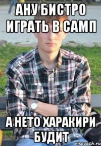 ану бистро играть в САМП а нето харакири будит