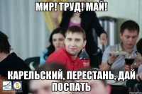 Мир! Труд! Май! Карельский, перестань, дай поспать