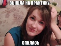 вышла на практику - спилась