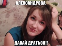 Александрова, Давай драться!!