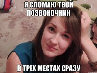Я СЛОМАЮ ТВОЙ ПОЗВОНОЧНИК В ТРЕХ МЕСТАХ СРАЗУ