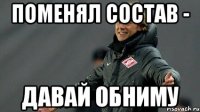 Поменял состав - Давай обниму