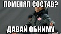 поменял состав? Давай обниму