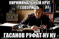 кириминальный круг говоришь гасанов руфат ну ну