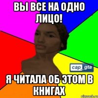 Вы все на одно лицо! Я читала об этом в книгах