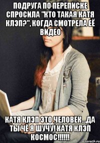 ПОДРУГА ПО ПЕРЕПИСКЕ СПРОСИЛА "кто такая Катя Клэп?", КОГДА СМОТРЕЛА ЕЁ ВИДЕО КАТЯ КЛЭП ЭТО ЧЕЛОВЕК...ДА ТЫ ЧЁ Я ШУЧУ! КАТЯ КЛЭП КОСМОС!!!!!!