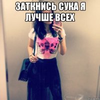 заткнись сука я лучше всех 