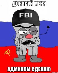 дорисуй меня админом сделаю