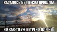 казалось бы, весна пришла! но как-то уж ветрено для неё