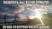 казалось бы, весна пришла! но как-то ветрено-носите шапки!