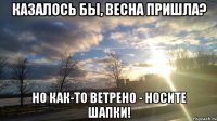 казалось бы, весна пришла? но как-то ветрено - носите шапки!