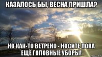 казалось бы, весна пришла? но как-то ветрено - носите пока ещё головные уборы!