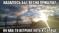 казалось бы, весна пришла? но как-то ветрено, хоть и солнце