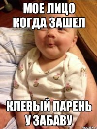 мое лицо когда зашел клевый парень у Забаву