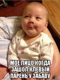  мое лицо когда зашол клевый парень у Забаву