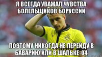 я всегда уважал чувства болельщиков Боруссии поэтому никогда не перейду в Баварию или в Шальке-04