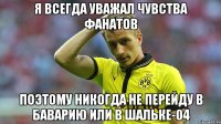 я всегда уважал чувства фанатов поэтому никогда не перейду в Баварию или в Шальке-04