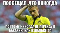 пообещал, что никогда поэтому никогда не перейду в Баварию или в Шальке-04