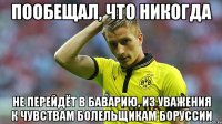 пообещал, что никогда не перейдёт в баварию, из уважения к чувствам болельщикам боруссии