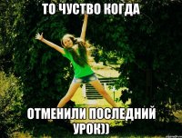 ТО ЧУСТВО КОГДА ОТМЕНИЛИ ПОСЛЕДНИЙ УРОК))